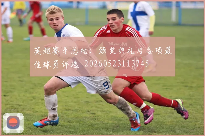 英超赛季总结:颁奖典礼与各项最佳球员评选_20260523113745
