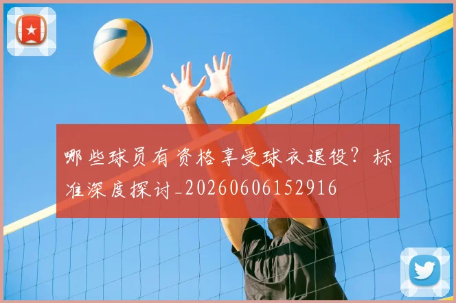 哪些球员有资格享受球衣退役?标准深度探讨_20260606152916