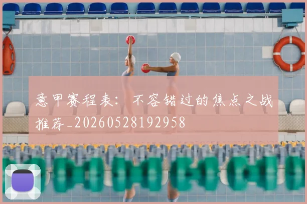 意甲赛程表:不容错过的焦点之战推荐_20260528192958