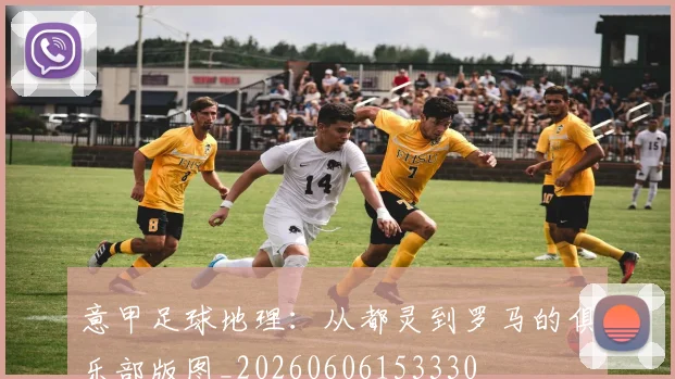 意甲足球地理:从都灵到罗马的俱乐部版图_20260606153330
