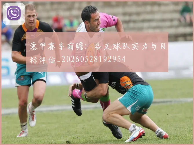 意甲赛季前瞻：各支球队实力与目标评估_20260528192954