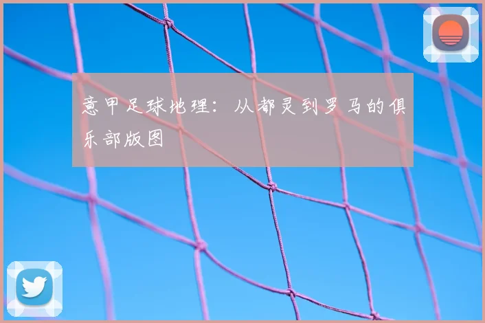 意甲足球地理:从都灵到罗马的俱乐部版图