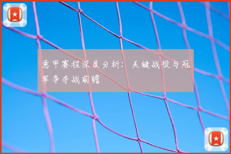 意甲赛程深度分析：关键战役与冠军争夺战前瞻