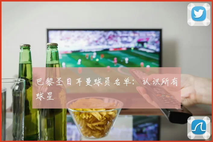 巴黎圣日耳曼球员名单：认识所有球星