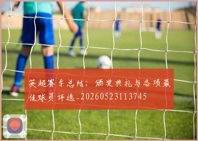 英超赛季总结：颁奖典礼与各项最佳球员评选_20260523113745